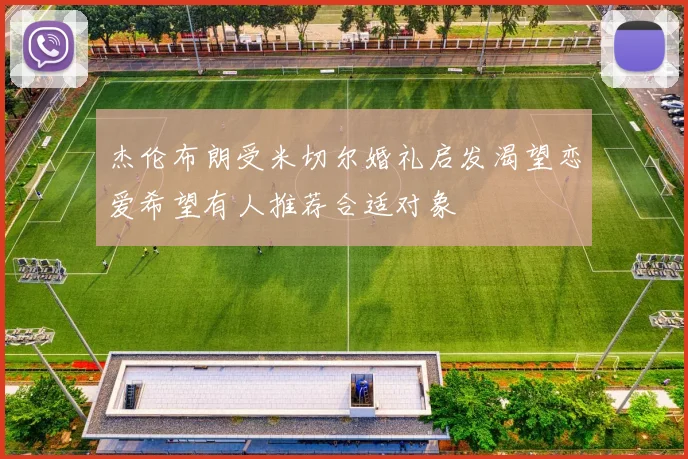 杰伦布朗受米切尔婚礼启发渴望恋爱希望有人推荐合适对象