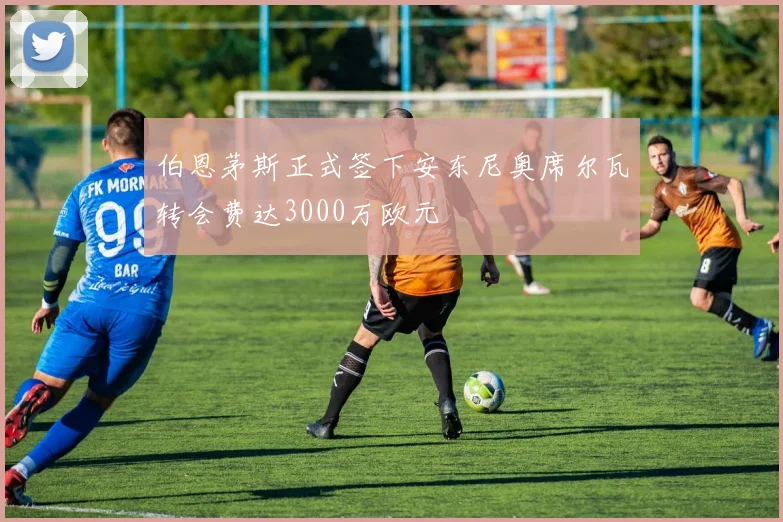 伯恩茅斯正式签下安东尼奥席尔瓦转会费达3000万欧元