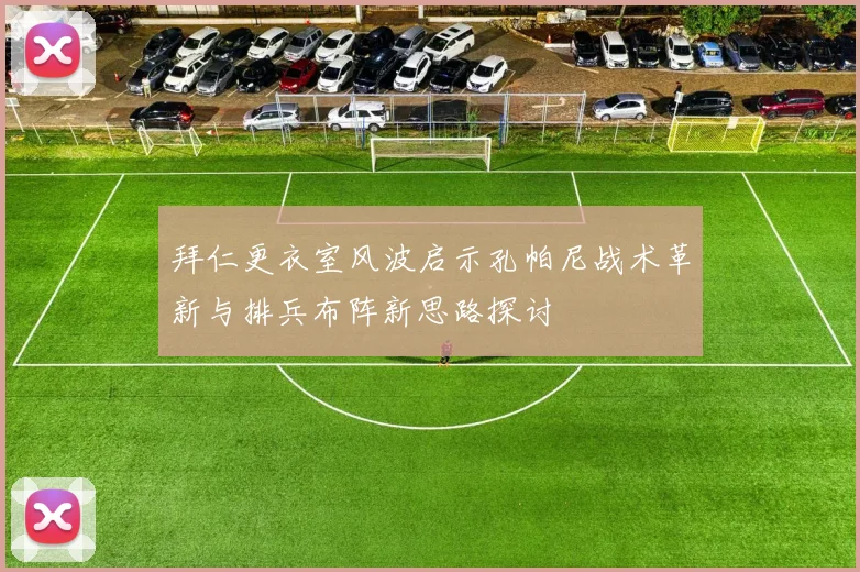 拜仁更衣室风波启示孔帕尼战术革新与排兵布阵新思路探讨