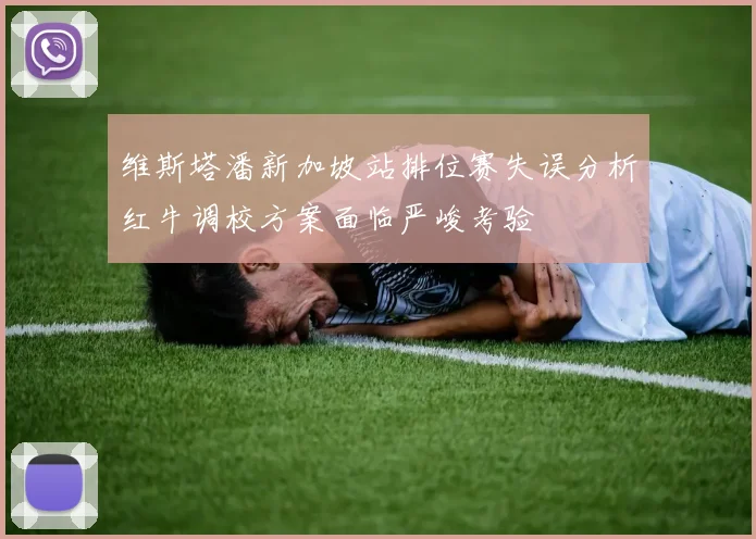 维斯塔潘新加坡站排位赛失误分析红牛调校方案面临严峻考验
