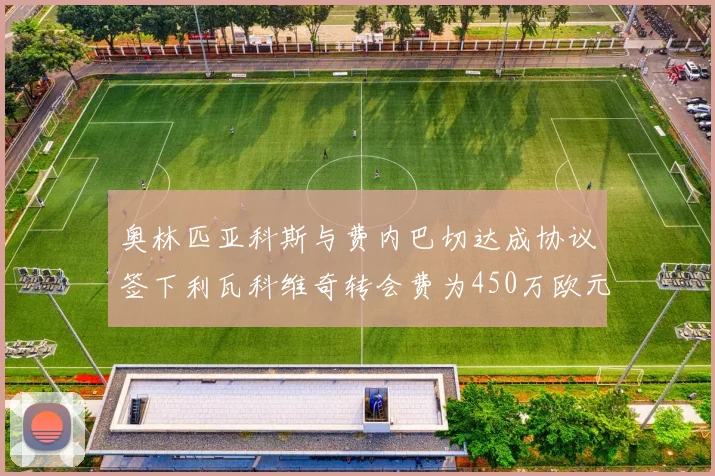 奥林匹亚科斯与费内巴切达成协议签下利瓦科维奇转会费为450万欧元